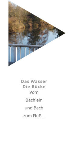 Das Wasser Die Bücke Vom  Bächlein und Bach zum Fluß ..